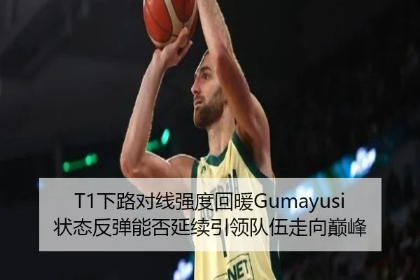 T1下路对线强度回暖Gumayusi状态反弹能否延续引领队伍走向巅峰